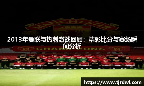 2013年曼联与热刺激战回顾：精彩比分与赛场瞬间分析