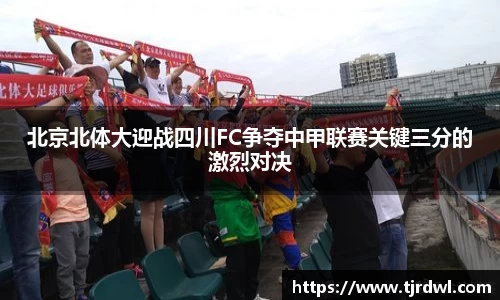 北京北体大迎战四川FC争夺中甲联赛关键三分的激烈对决