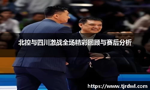 北控与四川激战全场精彩回顾与赛后分析