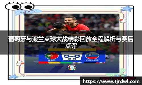 葡萄牙与波兰点球大战精彩回放全程解析与赛后点评