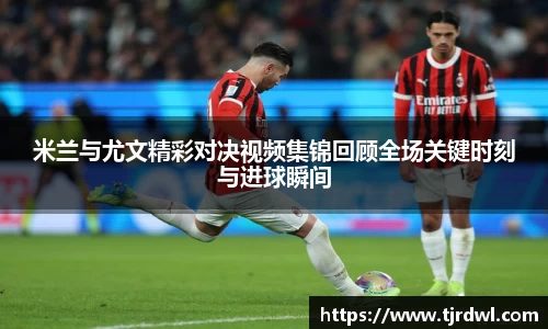 米兰与尤文精彩对决视频集锦回顾全场关键时刻与进球瞬间