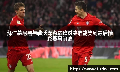 拜仁慕尼黑与勒沃库森巅峰对决谁能笑到最后精彩赛事前瞻
